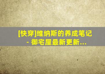 [快穿]维纳斯的养成笔记 - 御宅屋最新更新...